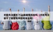 手机号注册不了qq提醒有风险吗（手机号注册不了提醒有风险吗安全吗）