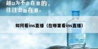 如何看ins直播（在哪里看ins直播）
