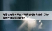 海外社交媒体平台对外传播短板有哪些（什么是海外社交媒体营销）