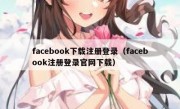 facebook下载注册登录（facebook注册登录官网下载）
