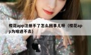 樱花app注册不了怎么回事儿呀（樱花app为啥进不去）