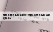 推特点赞怎么取消私密（推特点赞怎么取消私密账号）