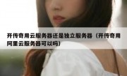 开传奇用云服务器还是独立服务器（开传奇用阿里云服务器可以吗）