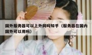 国外服务器可以上外网吗知乎（服务器在国内国外可以用吗）
