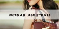 派币如何注册（派币如何注册账号）