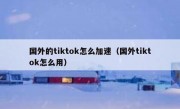 国外的tiktok怎么加速（国外tiktok怎么用）
