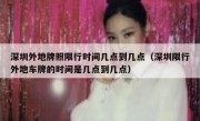 深圳外地牌照限行时间几点到几点（深圳限行外地车牌的时间是几点到几点）