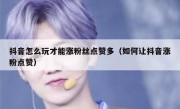 抖音怎么玩才能涨粉丝点赞多（如何让抖音涨粉点赞）