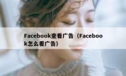 Facebook查看广告（Facebook怎么看广告）