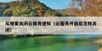 从哪里关闭云服务通知（云服务开启后怎样关闭）