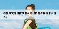 抖音点赞加粉代理怎么做（抖音点赞员怎么加入）