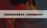 云服务器放在哪里安全（云服务器安全吗?）