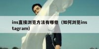 ins直接浏览方法有哪些（如何浏览instagram）