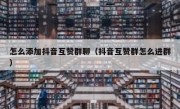 怎么添加抖音互赞群聊（抖音互赞群怎么进群）