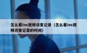怎么看ins视频访客记录（怎么看ins视频访客记录的时间）