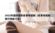 2022年最好看的反黑电视剧（反黑电视剧排行榜前十名）