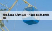 抖音上面怎么加粉丝团（抖音里怎么样加粉丝团）