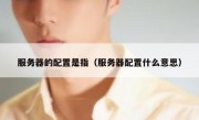 服务器的配置是指（服务器配置什么意思）