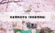 抖音赞购买平台（买抖音赞网站）