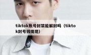 tiktok账号封禁能解封吗（tiktok封号钱提现）