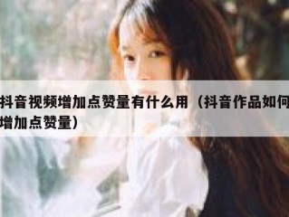 抖音视频增加点赞量有什么用（抖音作品如何增加点赞量）