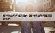 推特收益如何提到国内（推特收益如何提到国内账户）