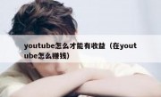 youtube怎么才能有收益（在youtube怎么赚钱）