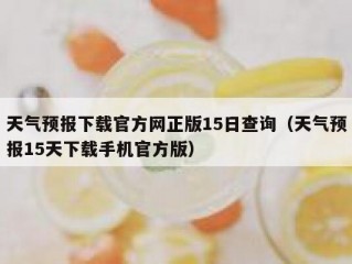 天气预报下载官方网正版15日查询（天气预报15天下载手机官方版）