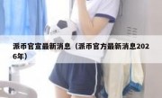 派币官宣最新消息（派币官方最新消息2026年）