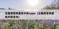 云服务官网查找手机oppo（云服务官网查找手机华为）