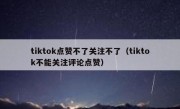 tiktok点赞不了关注不了（tiktok不能关注评论点赞）