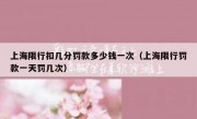 上海限行扣几分罚款多少钱一次（上海限行罚款一天罚几次）