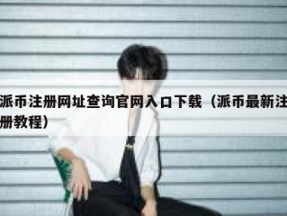 派币注册网址查询官网入口下载（派币最新注册教程）