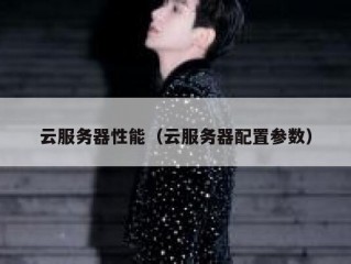 云服务器性能（云服务器配置参数）