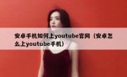 安卓手机如何上youtube官网（安卓怎么上youtube手机）