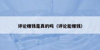 评论赚钱是真的吗（评论能赚钱）