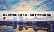 抖音花钱涨粉是真人吗（抖音上出钱涨粉有用吗）