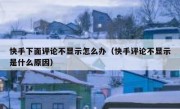 快手下面评论不显示怎么办（快手评论不显示是什么原因）