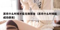 派币什么时候才能兑换现金（派币什么时候能成功使用）