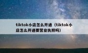 tiktok小店怎么开通（tiktok小店怎么开通要营业执照吗）