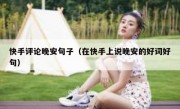 快手评论晚安句子（在快手上说晚安的好词好句）