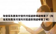 淘宝买东西支付宝代付后退款钱退哪里了（淘宝买东西支付宝代付后退款钱退哪里了呢）