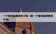 一个服务器需要多少钱（做一个服务器需要多少钱）