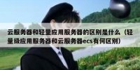云服务器和轻量应用服务器的区别是什么（轻量级应用服务器和云服务器ecs有何区别）