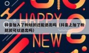 抖音加入了粉丝团还能退出吗（抖音上加了粉丝团可以退出吗）