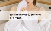 用facebook干什么（facebook 有什么用）