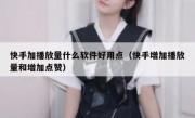 快手加播放量什么软件好用点（快手增加播放量和增加点赞）