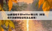 qq邮箱收不到twitter确认码（邮箱收不到推特验证码怎么回事）