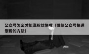 公众号怎么才能涨粉丝快呢（微信公众号快速涨粉的方法）