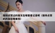 推特点赞过的推文在哪里看记录呢（推特点赞的内容在哪里找）
